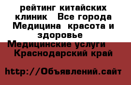 рейтинг китайских клиник - Все города Медицина, красота и здоровье » Медицинские услуги   . Краснодарский край